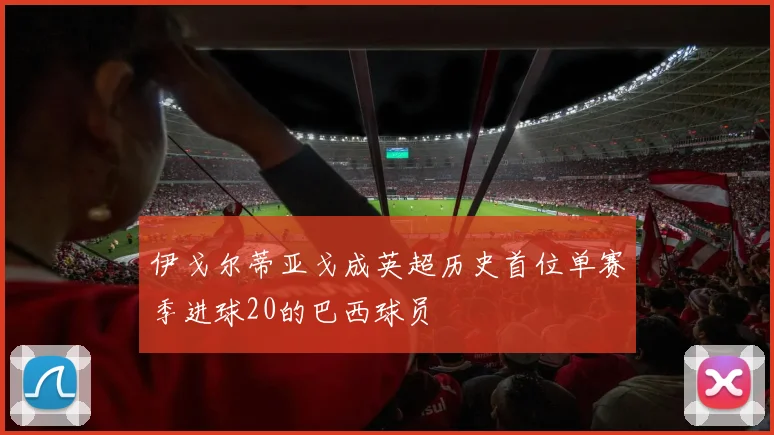 伊戈尔蒂亚戈成英超历史首位单赛季进球20的巴西球员