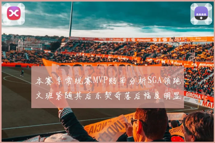 本赛季常规赛MVP赔率分析SGA领跑文班紧随其后东契奇落后幅度明显
