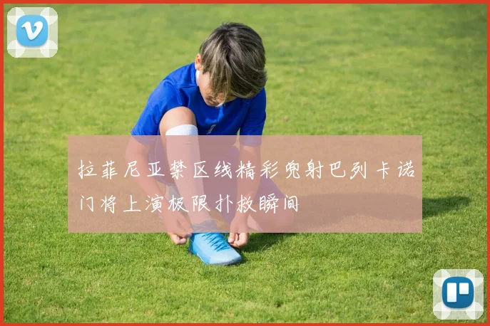 拉菲尼亚禁区线精彩兜射巴列卡诺门将上演极限扑救瞬间