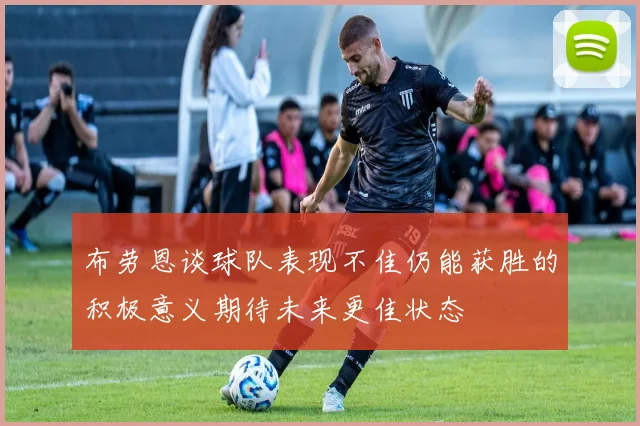 布劳恩谈球队表现不佳仍能获胜的积极意义期待未来更佳状态
