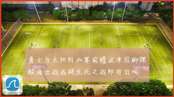 勇士与太阳附加赛前瞻波津因脚踝酸痛出战成疑生死之战即将打响