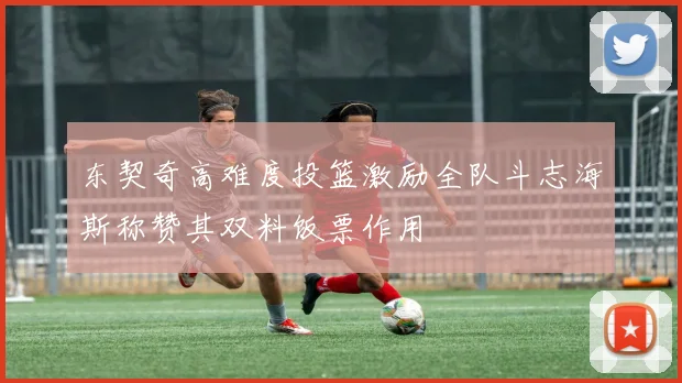 东契奇高难度投篮激励全队斗志海斯称赞其双料饭票作用