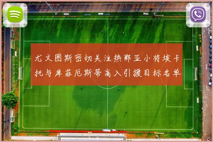 尤文图斯密切关注热那亚小将埃卡托与库菲厄斯蒂高入引援目标名单