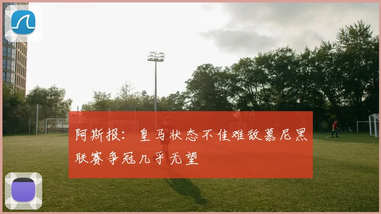 阿斯报：皇马状态不佳难敌慕尼黑联赛争冠几乎无望