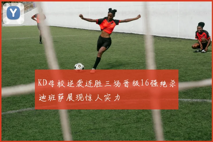 KD母校逆袭连胜三场晋级16强绝杀迪班萨展现惊人实力